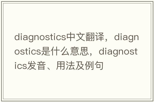 diagnostics中文翻譯，diagnostics是什么意思，diagnostics發(fā)音、用法及例句