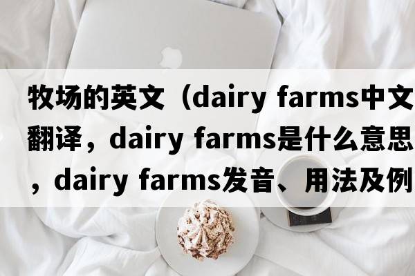 牧場(chǎng)的英文（dairy farms中文翻譯，dairy farms是什么意思，dairy farms發(fā)音、用法及例句）