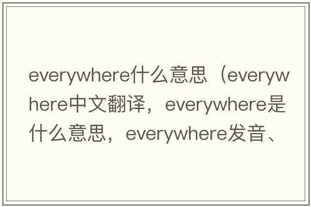 everywhere什么意思（everywhere中文翻譯，everywhere是什么意思，everywhere發(fā)音、用法及例句）