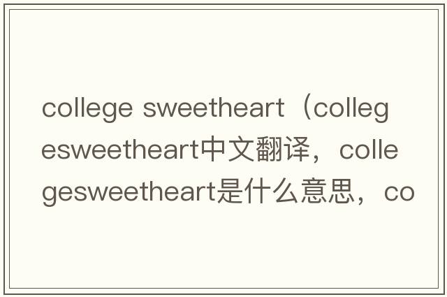 college sweetheart（collegesweetheart中文翻譯，collegesweetheart是什么意思，collegesweetheart發(fā)音、用法及例句）