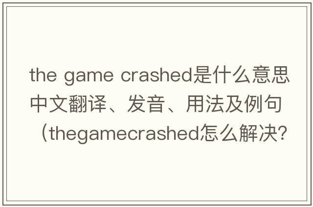 the game crashed是什么意思中文翻譯、發(fā)音、用法及例句（thegamecrashed怎么解決？）