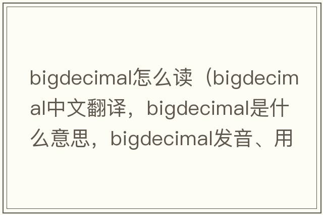 bigdecimal怎么讀（bigdecimal中文翻譯，bigdecimal是什么意思，bigdecimal發(fā)音、用法及例句）