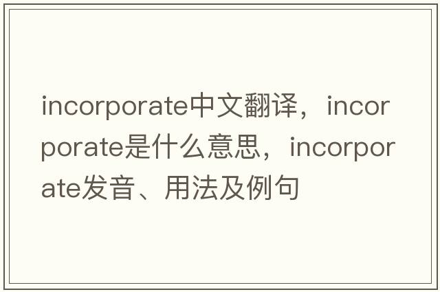 incorporate中文翻譯，incorporate是什么意思，incorporate發(fā)音、用法及例句