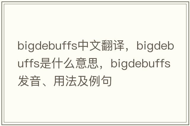 bigdebuffs中文翻譯，bigdebuffs是什么意思，bigdebuffs發(fā)音、用法及例句