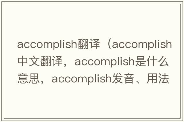 accomplish翻譯（accomplish中文翻譯，accomplish是什么意思，accomplish發(fā)音、用法及例句）
