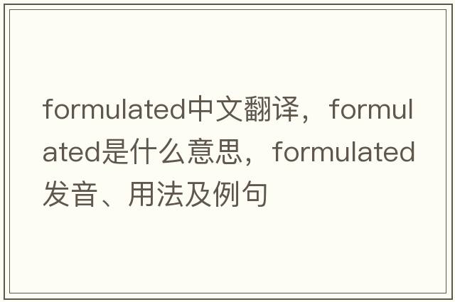 formulated中文翻譯，formulated是什么意思，formulated發(fā)音、用法及例句