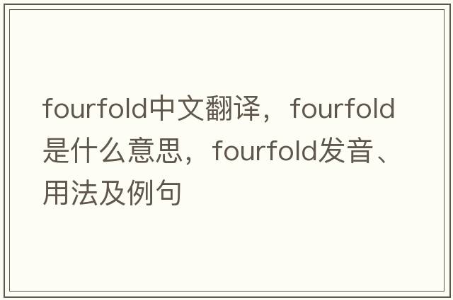 fourfold中文翻譯，fourfold是什么意思，fourfold發(fā)音、用法及例句