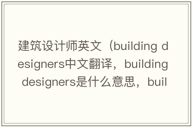 建筑設計師英文（building designers中文翻譯，building designers是什么意思，building designers發(fā)音、用法及例句）