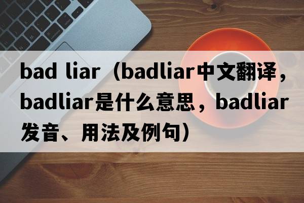 bad liar（badliar中文翻譯，badliar是什么意思，badliar發(fā)音、用法及例句）