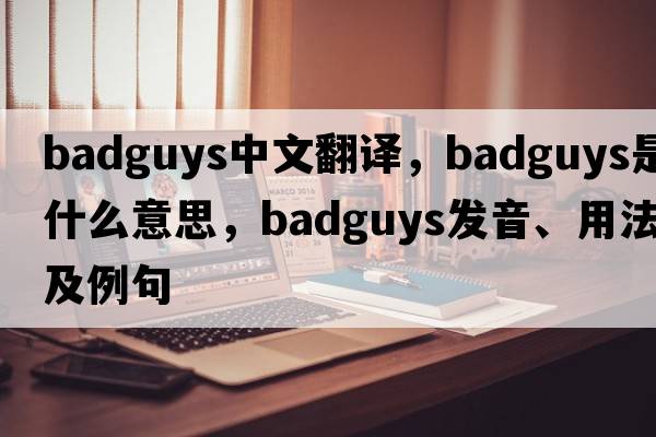 badguys中文翻譯，badguys是什么意思，badguys發(fā)音、用法及例句