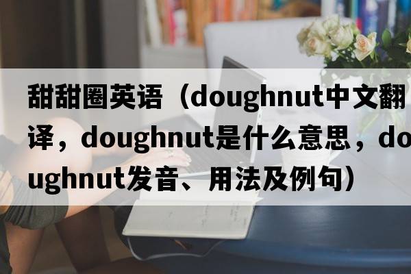 甜甜圈英語(yǔ)（doughnut中文翻譯，doughnut是什么意思，doughnut發(fā)音、用法及例句）