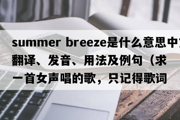 summer breeze是什么意思中文翻譯、發(fā)音、用法及例句（求一首女聲唱的歌，只記得歌詞里有自由自在，在你身旁，還有一段唱，啦啦啦？）