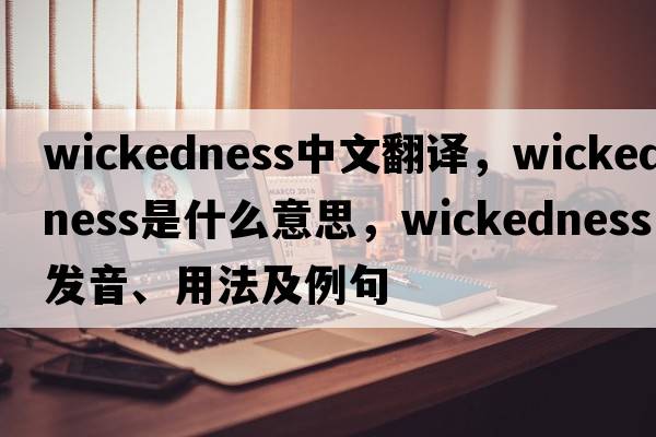 wickedness中文翻譯，wickedness是什么意思，wickedness發(fā)音、用法及例句