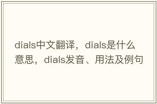 dials中文翻譯，dials是什么意思，dials發(fā)音、用法及例句