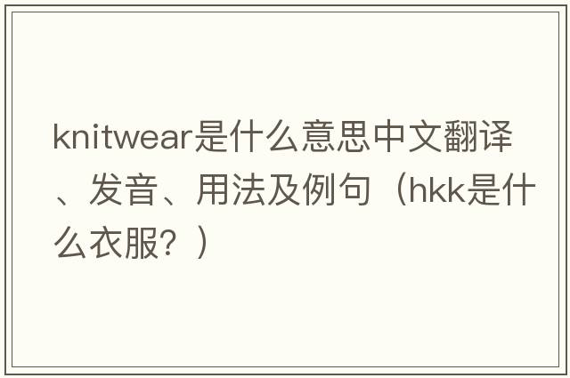knitwear是什么意思中文翻譯、發(fā)音、用法及例句（hkk是什么衣服？）