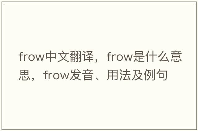 frow中文翻譯，frow是什么意思，frow發(fā)音、用法及例句