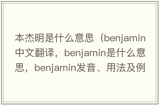 本杰明是什么意思（benjamin中文翻譯，benjamin是什么意思，benjamin發(fā)音、用法及例句）