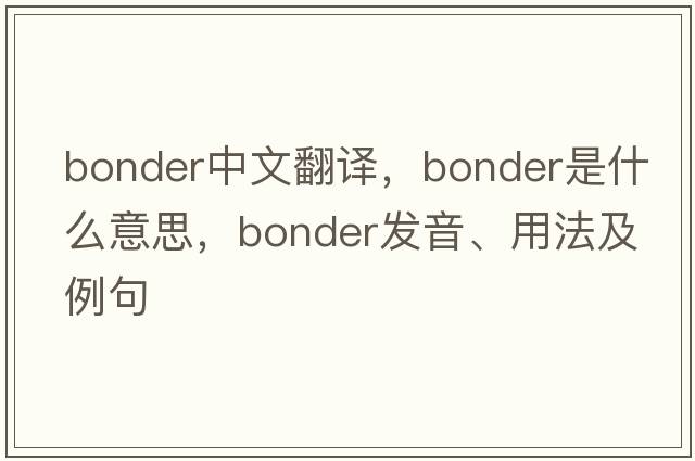 bonder中文翻譯，bonder是什么意思，bonder發(fā)音、用法及例句
