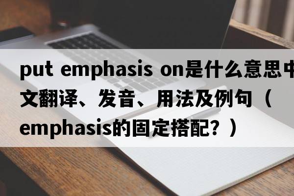 put emphasis on是什么意思中文翻譯、發(fā)音、用法及例句（emphasis的固定搭配？）