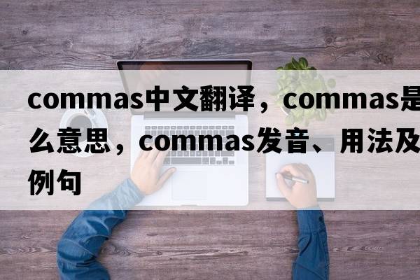 commas中文翻譯，commas是什么意思，commas發(fā)音、用法及例句