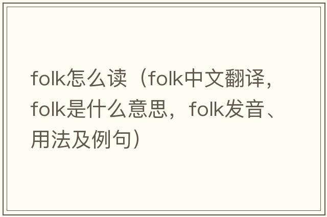 folk怎么讀（folk中文翻譯，folk是什么意思，folk發(fā)音、用法及例句）