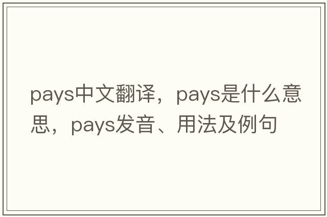 pays中文翻譯，pays是什么意思，pays發(fā)音、用法及例句