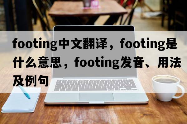 footing中文翻譯，footing是什么意思，footing發(fā)音、用法及例句