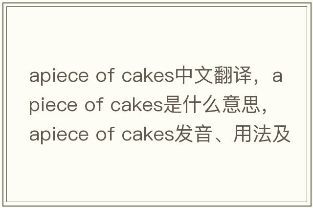 apiece of cakes中文翻譯，apiece of cakes是什么意思，apiece of cakes發(fā)音、用法及例句