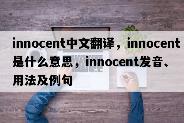innocent中文翻譯，innocent是什么意思，innocent發(fā)音、用法及例句