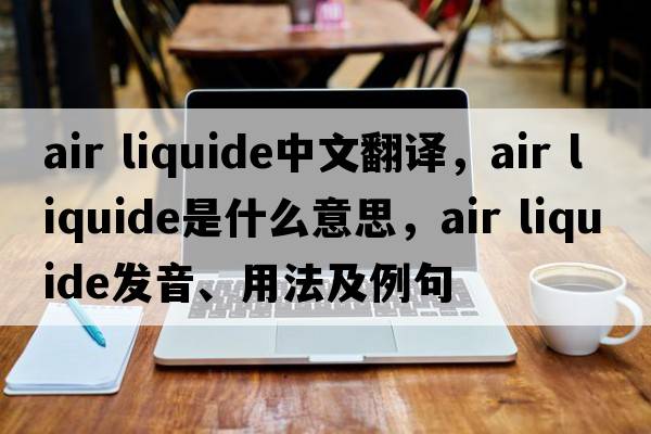 air liquide中文翻譯，air liquide是什么意思，air liquide發(fā)音、用法及例句