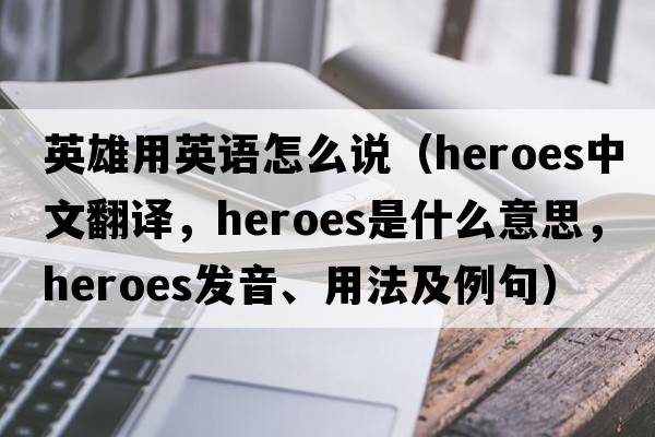 英雄用英語(yǔ)怎么說(shuō)（heroes中文翻譯，heroes是什么意思，heroes發(fā)音、用法及例句）