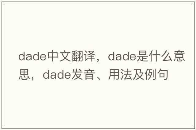 DADE中文翻譯，DADE是什么意思，DADE發(fā)音、用法及例句