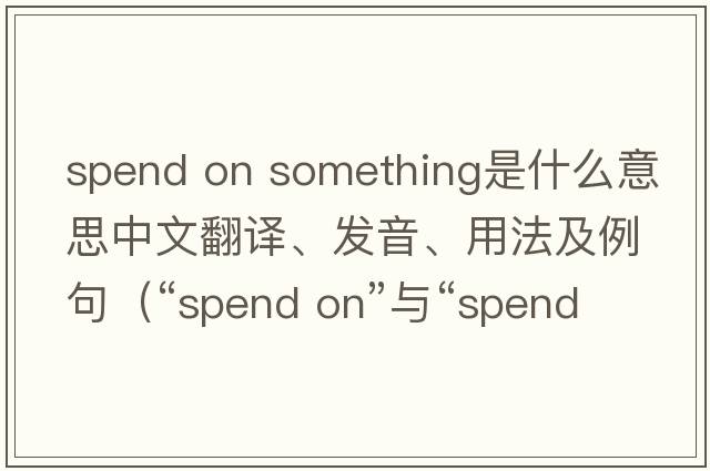 spend on something是什么意思中文翻譯、發(fā)音、用法及例句（“spend on”與“spend in”的區別和用法是什么？）