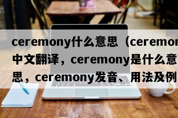 ceremony什么意思（ceremony中文翻譯，ceremony是什么意思，ceremony發(fā)音、用法及例句）