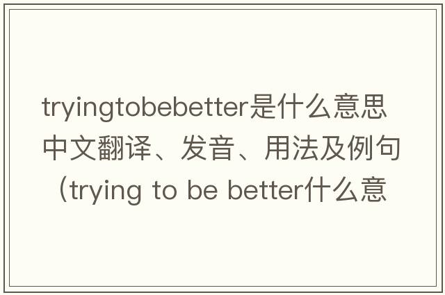 tryingtobebetter是什么意思中文翻譯、發(fā)音、用法及例句（trying to be better什么意思）