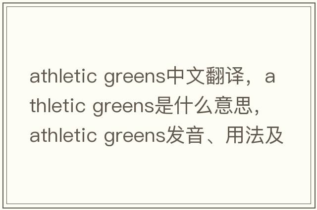 athletic greens中文翻譯，athletic greens是什么意思，athletic greens發(fā)音、用法及例句