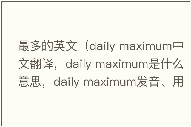最多的英文（daily maximum中文翻譯，daily maximum是什么意思，daily maximum發(fā)音、用法及例句）