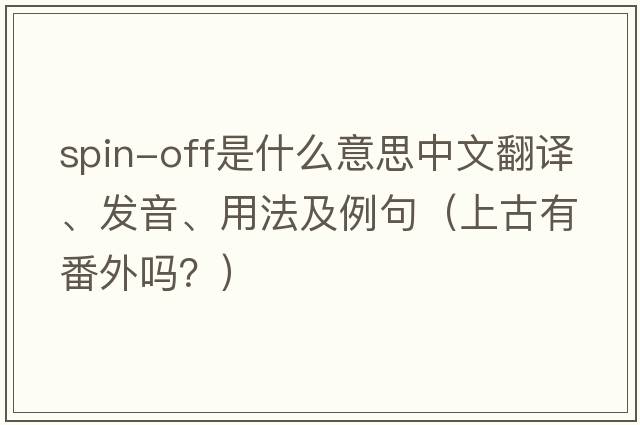 spin-off是什么意思中文翻譯、發(fā)音、用法及例句（上古有番外嗎？）