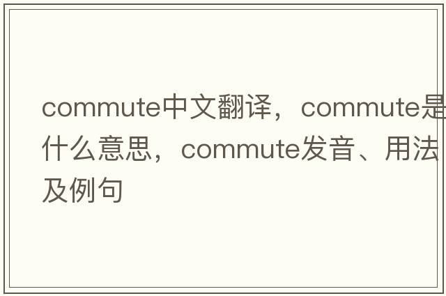 commute中文翻譯，commute是什么意思，commute發(fā)音、用法及例句
