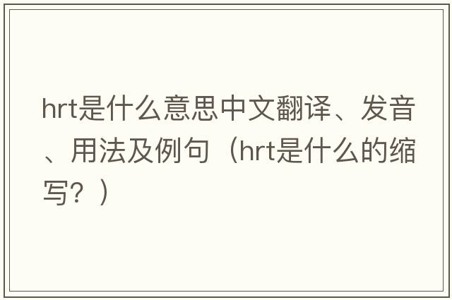 hrt是什么意思中文翻譯、發(fā)音、用法及例句（hrt是什么的縮寫(xiě)？）