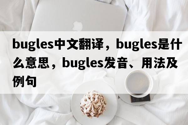 bugles中文翻譯，bugles是什么意思，bugles發(fā)音、用法及例句