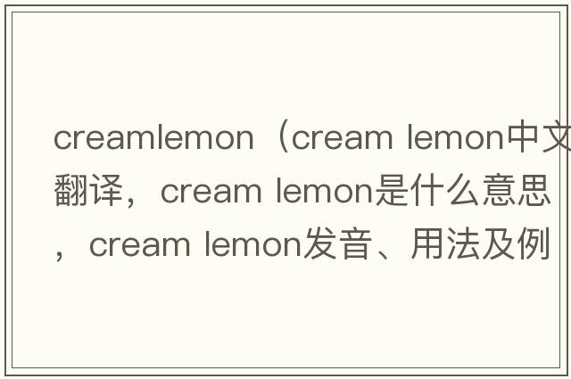 creamlemon（cream lemon中文翻譯，cream lemon是什么意思，cream lemon發(fā)音、用法及例句）