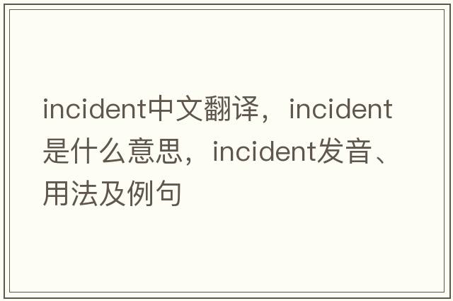 incident中文翻譯，incident是什么意思，incident發(fā)音、用法及例句