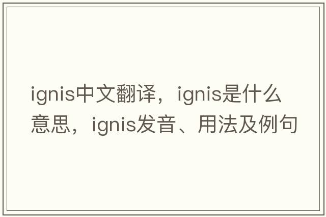 ignis中文翻譯，ignis是什么意思，ignis發(fā)音、用法及例句