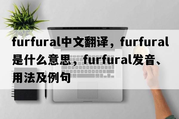 furfural中文翻譯，furfural是什么意思，furfural發(fā)音、用法及例句