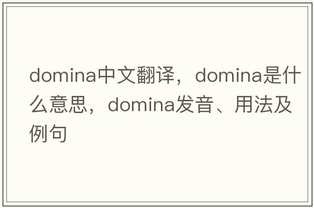 domina中文翻譯，domina是什么意思，domina發(fā)音、用法及例句