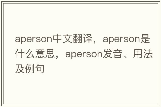 aperson中文翻譯，aperson是什么意思，aperson發(fā)音、用法及例句