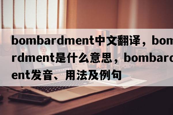 bombardment中文翻譯，bombardment是什么意思，bombardment發(fā)音、用法及例句