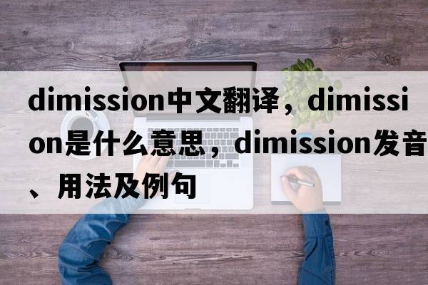 dimission中文翻譯，dimission是什么意思，dimission發(fā)音、用法及例句