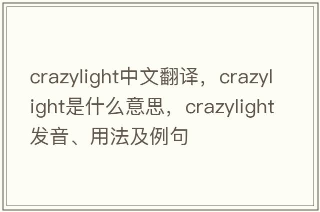 crazylight中文翻譯，crazylight是什么意思，crazylight發(fā)音、用法及例句